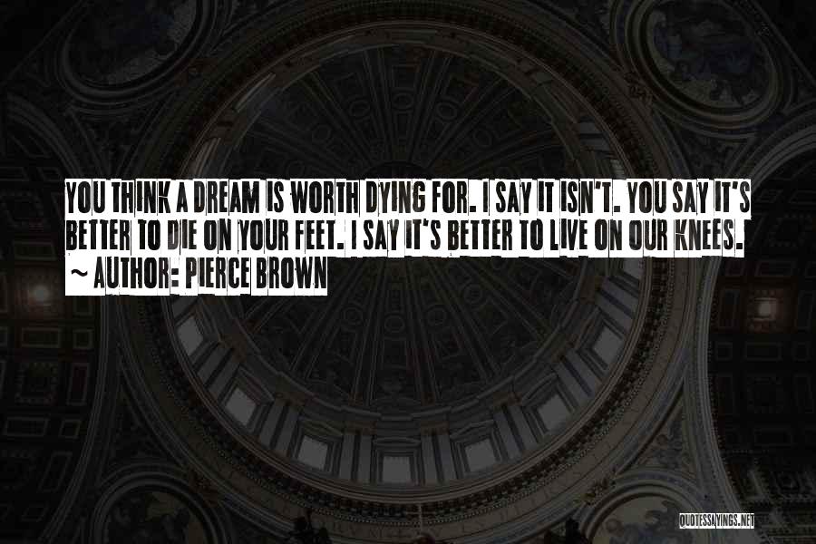 Pierce Brown Quotes: You Think A Dream Is Worth Dying For. I Say It Isn't. You Say It's Better To Die On Your