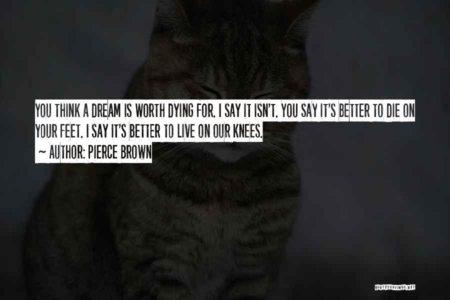 Pierce Brown Quotes: You Think A Dream Is Worth Dying For. I Say It Isn't. You Say It's Better To Die On Your