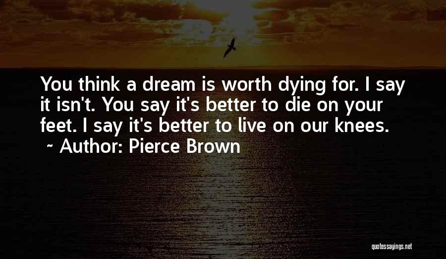 Pierce Brown Quotes: You Think A Dream Is Worth Dying For. I Say It Isn't. You Say It's Better To Die On Your