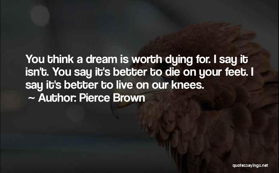 Pierce Brown Quotes: You Think A Dream Is Worth Dying For. I Say It Isn't. You Say It's Better To Die On Your