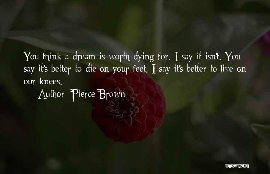 Pierce Brown Quotes: You Think A Dream Is Worth Dying For. I Say It Isn't. You Say It's Better To Die On Your