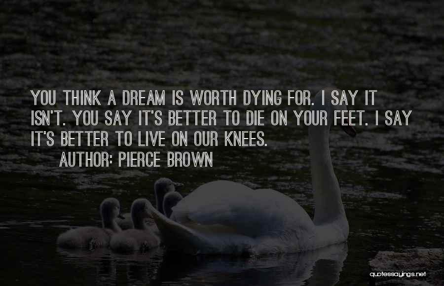 Pierce Brown Quotes: You Think A Dream Is Worth Dying For. I Say It Isn't. You Say It's Better To Die On Your