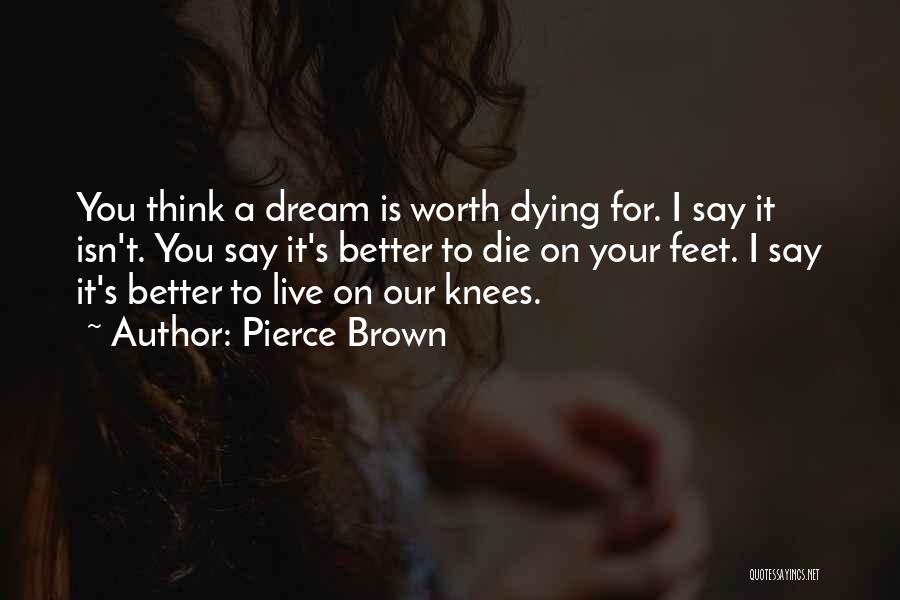 Pierce Brown Quotes: You Think A Dream Is Worth Dying For. I Say It Isn't. You Say It's Better To Die On Your