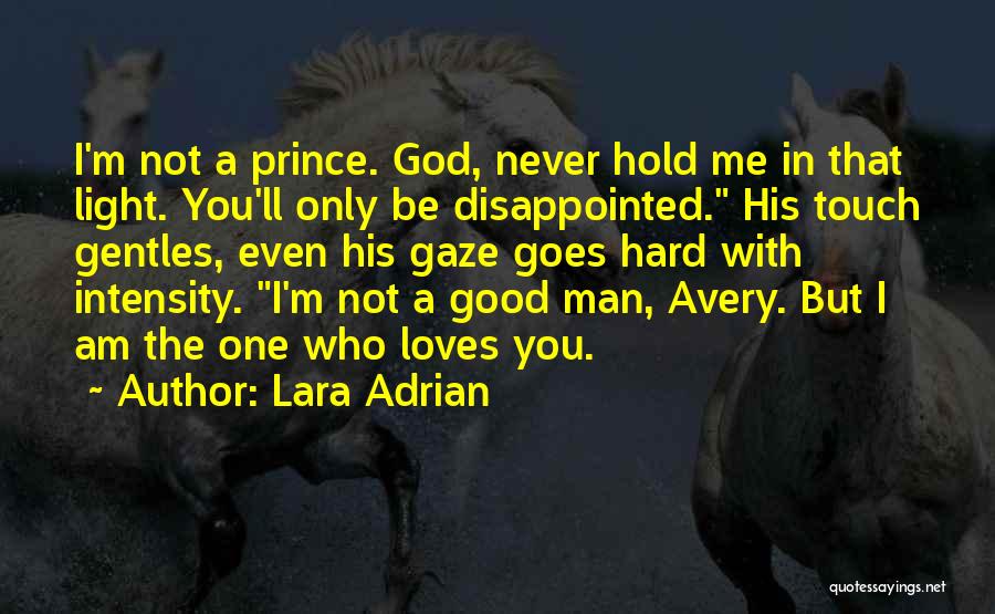 Lara Adrian Quotes: I'm Not A Prince. God, Never Hold Me In That Light. You'll Only Be Disappointed. His Touch Gentles, Even His