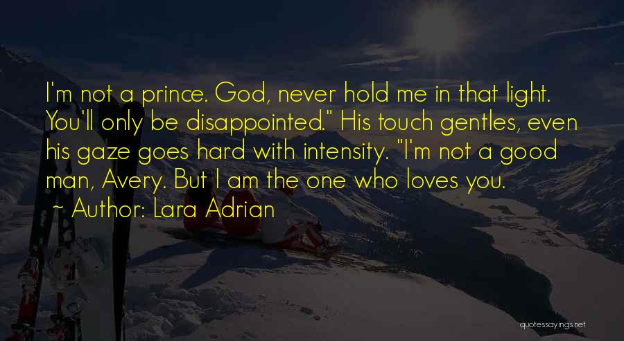 Lara Adrian Quotes: I'm Not A Prince. God, Never Hold Me In That Light. You'll Only Be Disappointed. His Touch Gentles, Even His