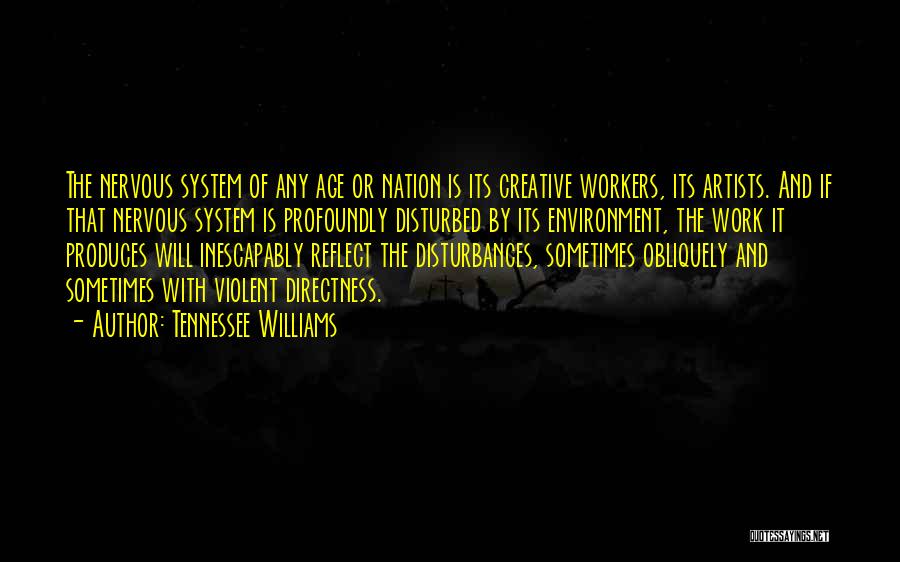 Tennessee Williams Quotes: The Nervous System Of Any Age Or Nation Is Its Creative Workers, Its Artists. And If That Nervous System Is