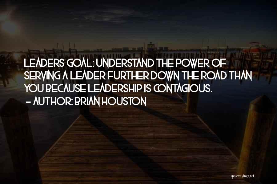 Brian Houston Quotes: Leaders Goal: Understand The Power Of Serving A Leader Further Down The Road Than You Because Leadership Is Contagious.