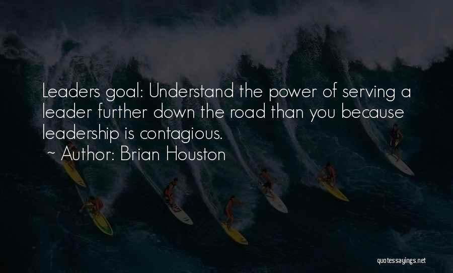 Brian Houston Quotes: Leaders Goal: Understand The Power Of Serving A Leader Further Down The Road Than You Because Leadership Is Contagious.