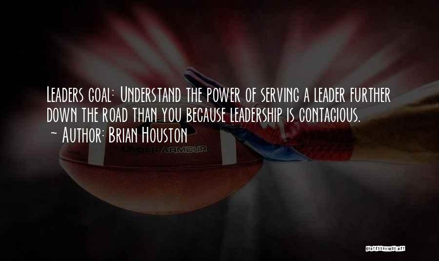 Brian Houston Quotes: Leaders Goal: Understand The Power Of Serving A Leader Further Down The Road Than You Because Leadership Is Contagious.