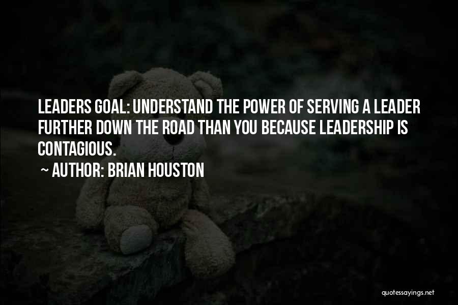 Brian Houston Quotes: Leaders Goal: Understand The Power Of Serving A Leader Further Down The Road Than You Because Leadership Is Contagious.