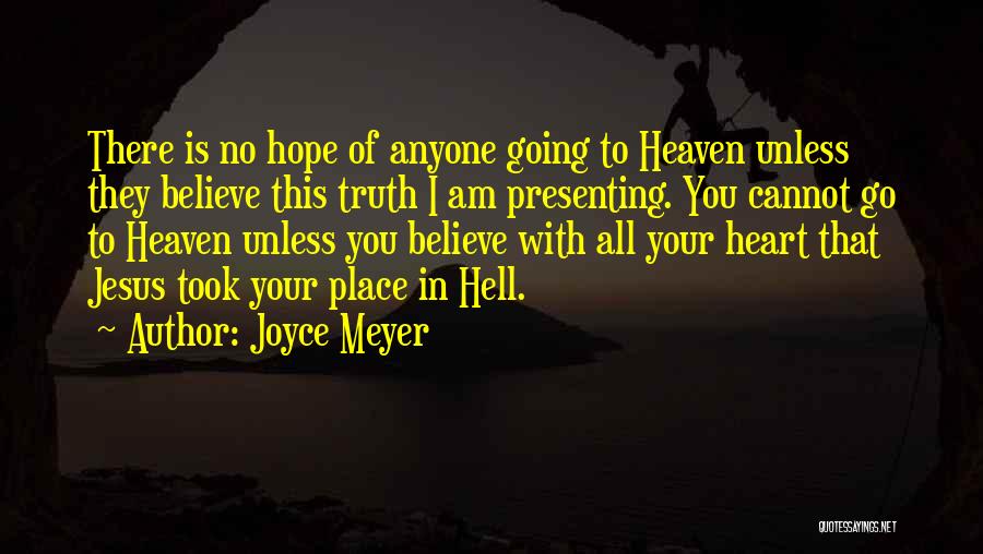 Joyce Meyer Quotes: There Is No Hope Of Anyone Going To Heaven Unless They Believe This Truth I Am Presenting. You Cannot Go