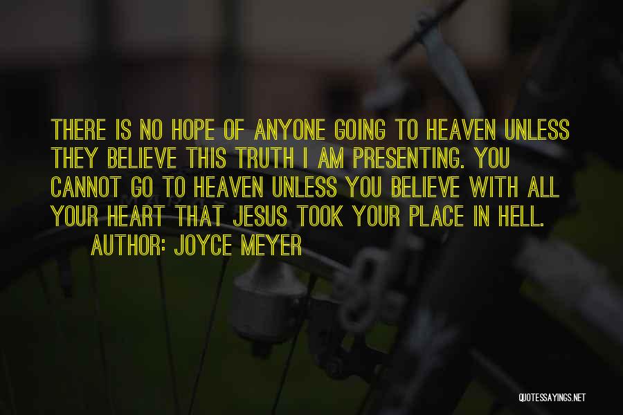 Joyce Meyer Quotes: There Is No Hope Of Anyone Going To Heaven Unless They Believe This Truth I Am Presenting. You Cannot Go