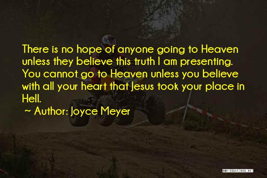 Joyce Meyer Quotes: There Is No Hope Of Anyone Going To Heaven Unless They Believe This Truth I Am Presenting. You Cannot Go