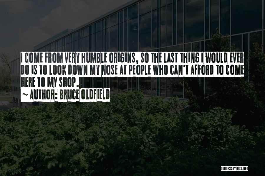Bruce Oldfield Quotes: I Come From Very Humble Origins, So The Last Thing I Would Ever Do Is To Look Down My Nose