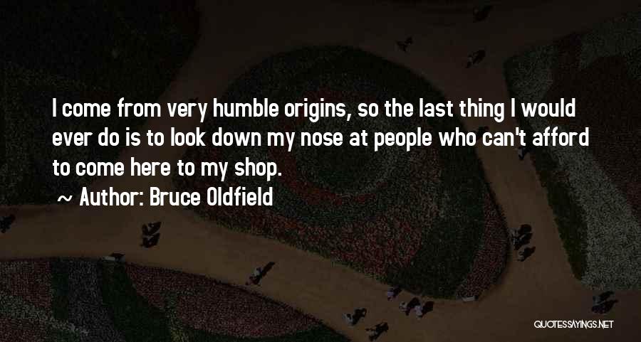 Bruce Oldfield Quotes: I Come From Very Humble Origins, So The Last Thing I Would Ever Do Is To Look Down My Nose
