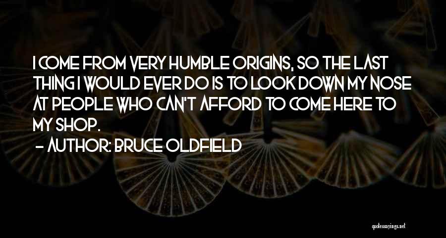 Bruce Oldfield Quotes: I Come From Very Humble Origins, So The Last Thing I Would Ever Do Is To Look Down My Nose