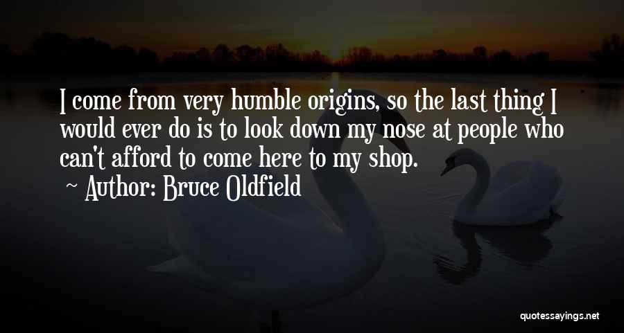 Bruce Oldfield Quotes: I Come From Very Humble Origins, So The Last Thing I Would Ever Do Is To Look Down My Nose