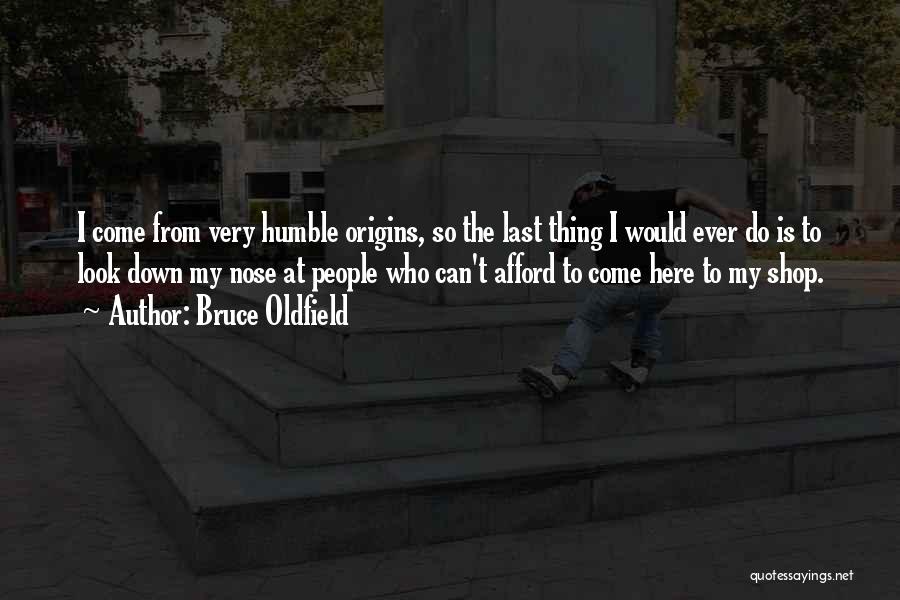 Bruce Oldfield Quotes: I Come From Very Humble Origins, So The Last Thing I Would Ever Do Is To Look Down My Nose