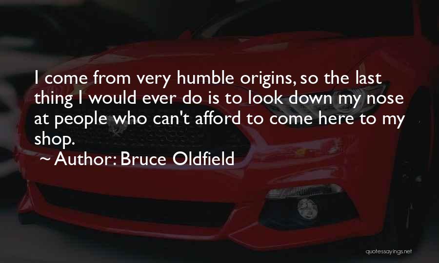 Bruce Oldfield Quotes: I Come From Very Humble Origins, So The Last Thing I Would Ever Do Is To Look Down My Nose