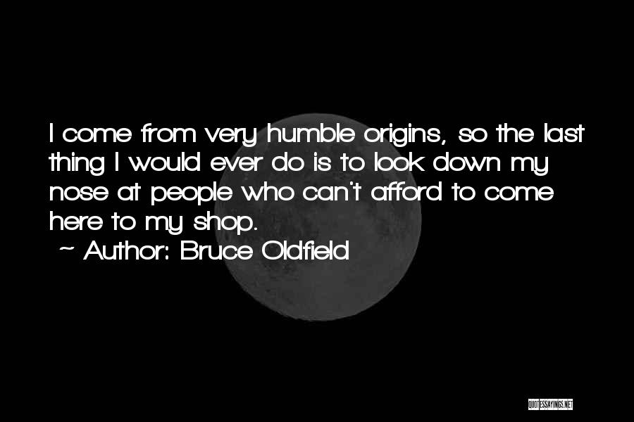 Bruce Oldfield Quotes: I Come From Very Humble Origins, So The Last Thing I Would Ever Do Is To Look Down My Nose