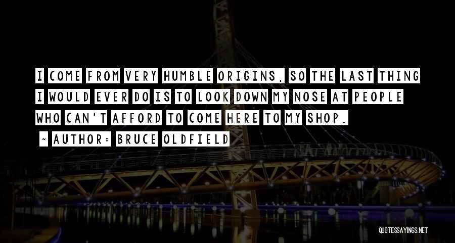 Bruce Oldfield Quotes: I Come From Very Humble Origins, So The Last Thing I Would Ever Do Is To Look Down My Nose