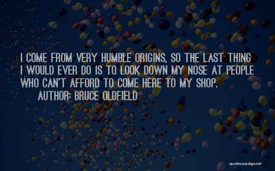 Bruce Oldfield Quotes: I Come From Very Humble Origins, So The Last Thing I Would Ever Do Is To Look Down My Nose