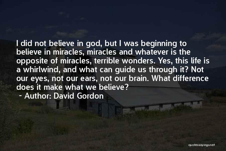 David Gordon Quotes: I Did Not Believe In God, But I Was Beginning To Believe In Miracles, Miracles And Whatever Is The Opposite