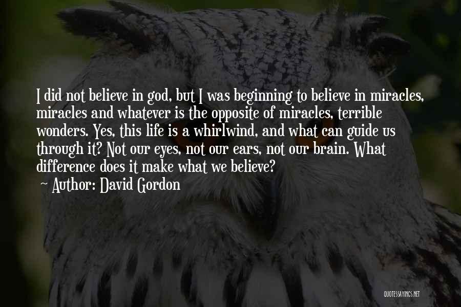 David Gordon Quotes: I Did Not Believe In God, But I Was Beginning To Believe In Miracles, Miracles And Whatever Is The Opposite