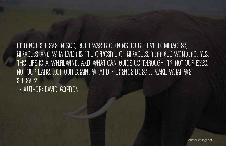 David Gordon Quotes: I Did Not Believe In God, But I Was Beginning To Believe In Miracles, Miracles And Whatever Is The Opposite