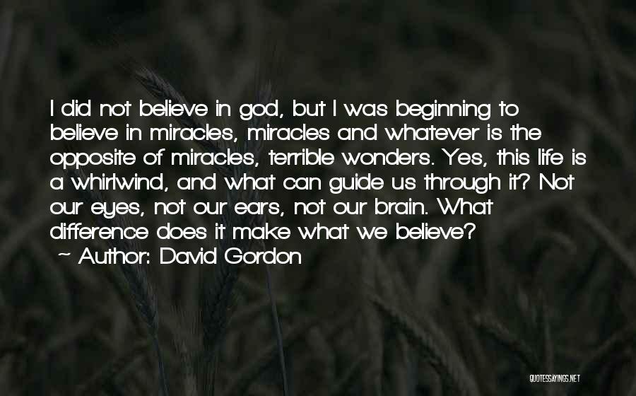 David Gordon Quotes: I Did Not Believe In God, But I Was Beginning To Believe In Miracles, Miracles And Whatever Is The Opposite