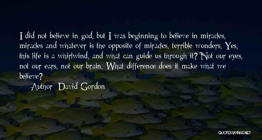 David Gordon Quotes: I Did Not Believe In God, But I Was Beginning To Believe In Miracles, Miracles And Whatever Is The Opposite