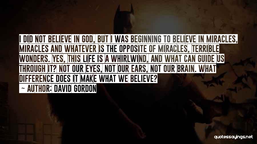 David Gordon Quotes: I Did Not Believe In God, But I Was Beginning To Believe In Miracles, Miracles And Whatever Is The Opposite