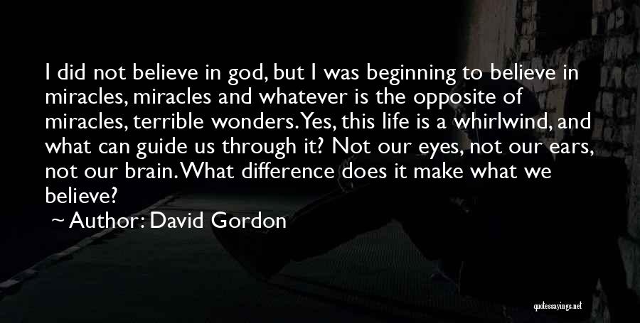 David Gordon Quotes: I Did Not Believe In God, But I Was Beginning To Believe In Miracles, Miracles And Whatever Is The Opposite