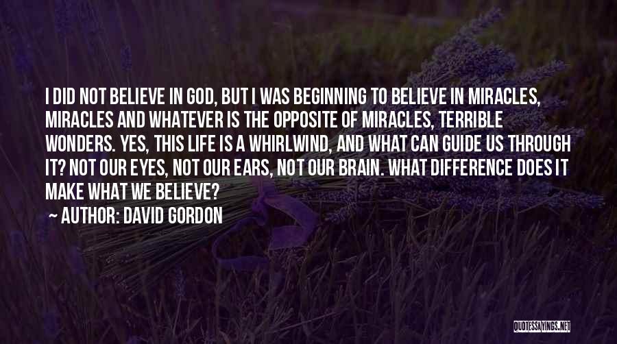 David Gordon Quotes: I Did Not Believe In God, But I Was Beginning To Believe In Miracles, Miracles And Whatever Is The Opposite