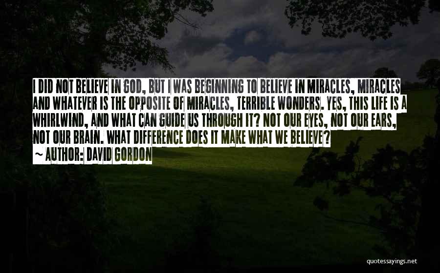 David Gordon Quotes: I Did Not Believe In God, But I Was Beginning To Believe In Miracles, Miracles And Whatever Is The Opposite