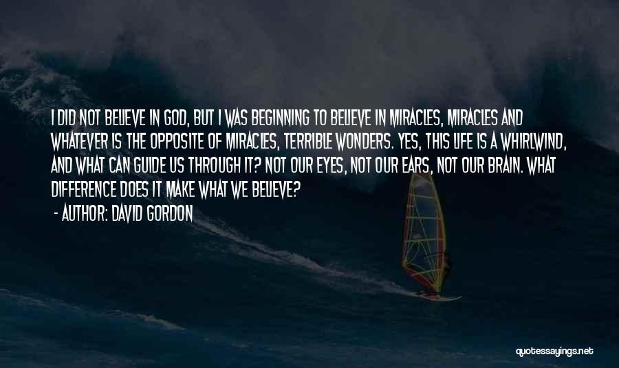 David Gordon Quotes: I Did Not Believe In God, But I Was Beginning To Believe In Miracles, Miracles And Whatever Is The Opposite