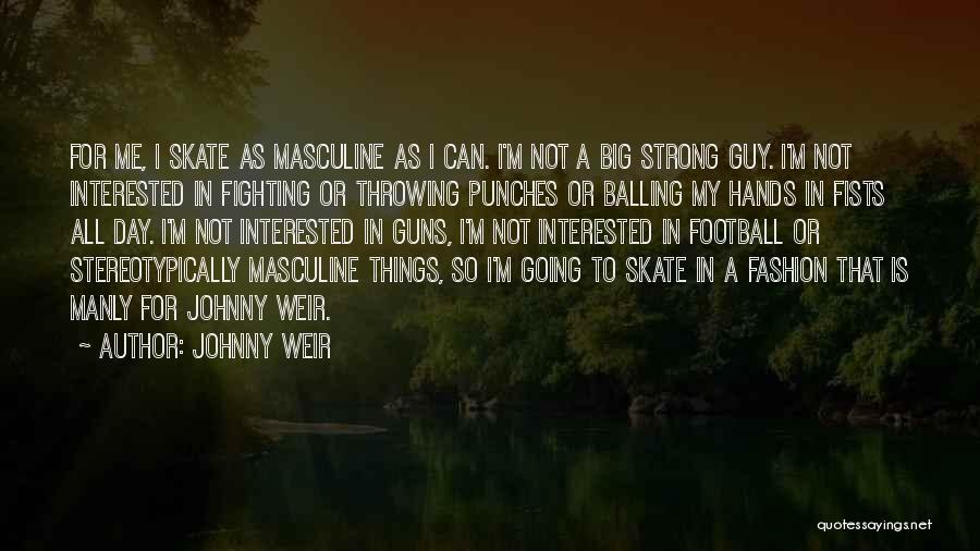 Johnny Weir Quotes: For Me, I Skate As Masculine As I Can. I'm Not A Big Strong Guy. I'm Not Interested In Fighting