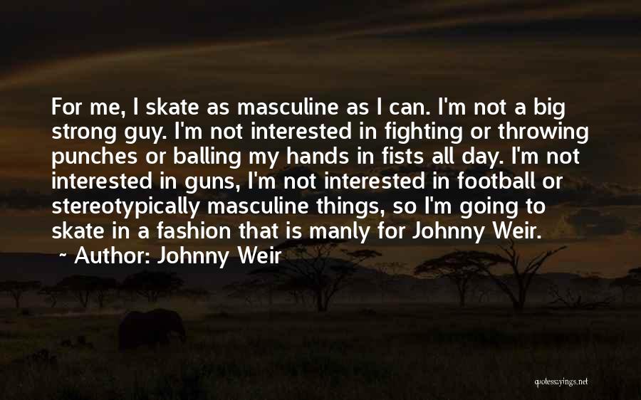 Johnny Weir Quotes: For Me, I Skate As Masculine As I Can. I'm Not A Big Strong Guy. I'm Not Interested In Fighting