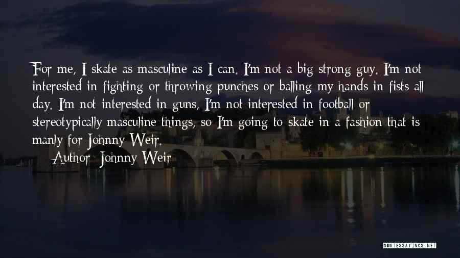 Johnny Weir Quotes: For Me, I Skate As Masculine As I Can. I'm Not A Big Strong Guy. I'm Not Interested In Fighting