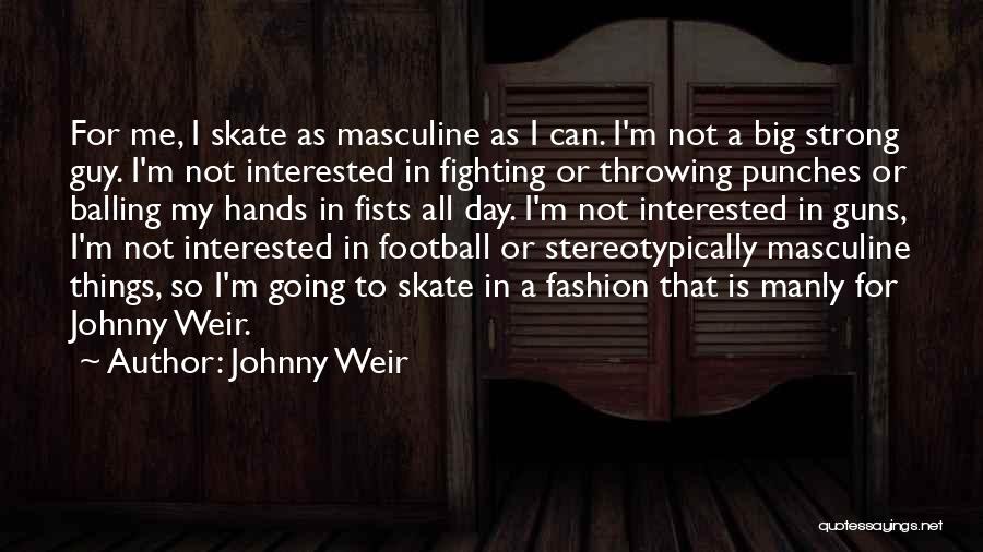 Johnny Weir Quotes: For Me, I Skate As Masculine As I Can. I'm Not A Big Strong Guy. I'm Not Interested In Fighting