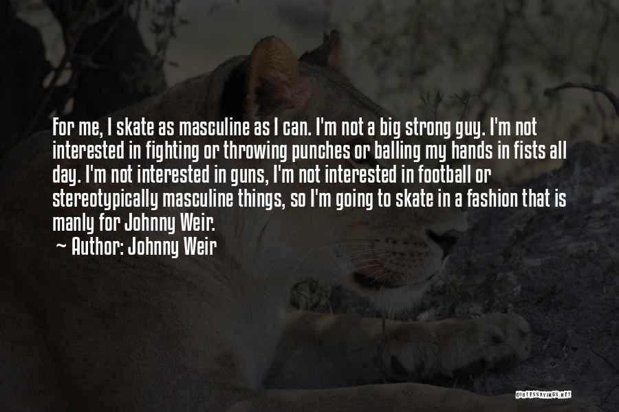 Johnny Weir Quotes: For Me, I Skate As Masculine As I Can. I'm Not A Big Strong Guy. I'm Not Interested In Fighting