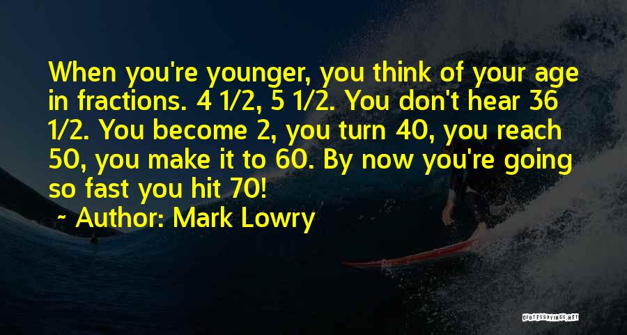 Mark Lowry Quotes: When You're Younger, You Think Of Your Age In Fractions. 4 1/2, 5 1/2. You Don't Hear 36 1/2. You