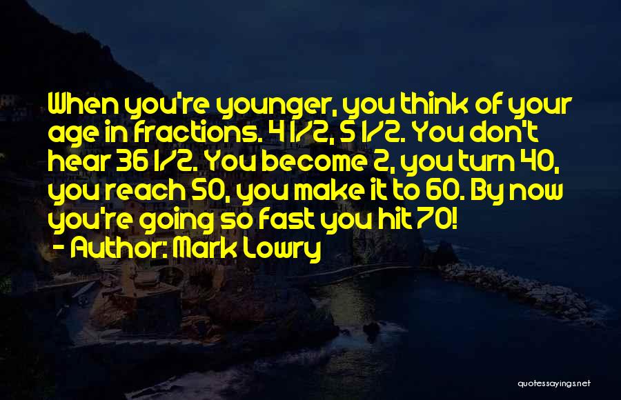 Mark Lowry Quotes: When You're Younger, You Think Of Your Age In Fractions. 4 1/2, 5 1/2. You Don't Hear 36 1/2. You