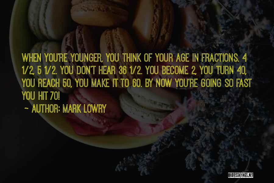 Mark Lowry Quotes: When You're Younger, You Think Of Your Age In Fractions. 4 1/2, 5 1/2. You Don't Hear 36 1/2. You