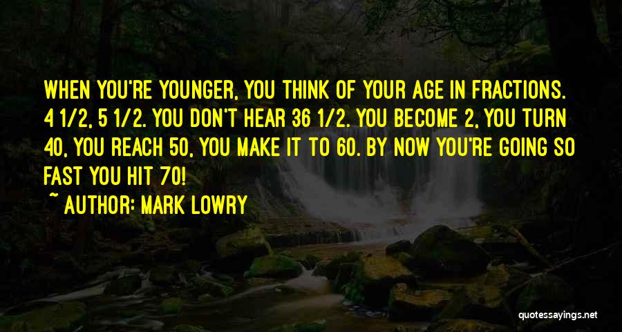 Mark Lowry Quotes: When You're Younger, You Think Of Your Age In Fractions. 4 1/2, 5 1/2. You Don't Hear 36 1/2. You