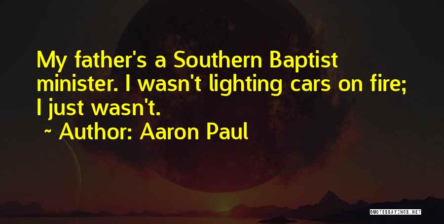 Aaron Paul Quotes: My Father's A Southern Baptist Minister. I Wasn't Lighting Cars On Fire; I Just Wasn't.