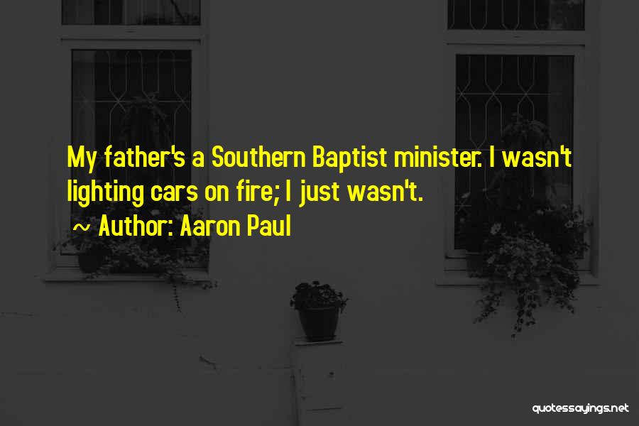 Aaron Paul Quotes: My Father's A Southern Baptist Minister. I Wasn't Lighting Cars On Fire; I Just Wasn't.