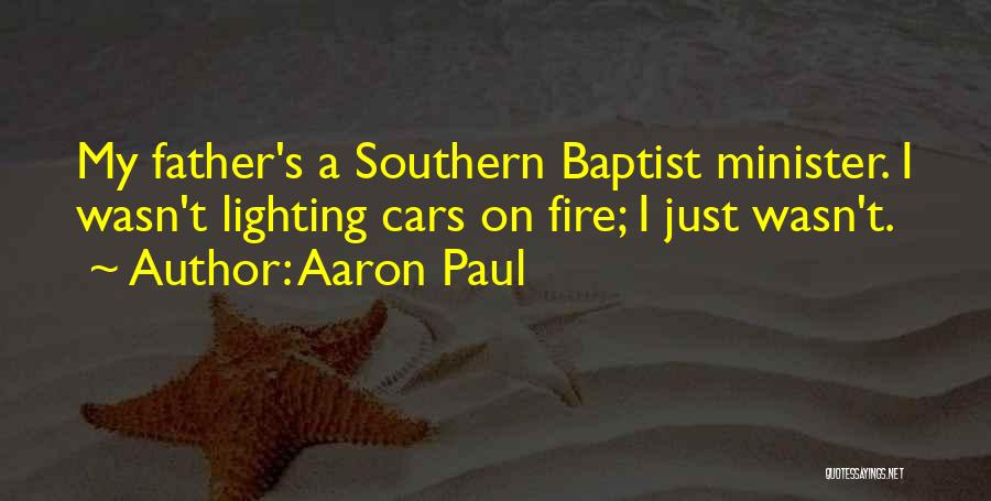 Aaron Paul Quotes: My Father's A Southern Baptist Minister. I Wasn't Lighting Cars On Fire; I Just Wasn't.