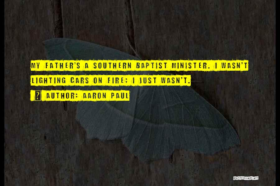 Aaron Paul Quotes: My Father's A Southern Baptist Minister. I Wasn't Lighting Cars On Fire; I Just Wasn't.
