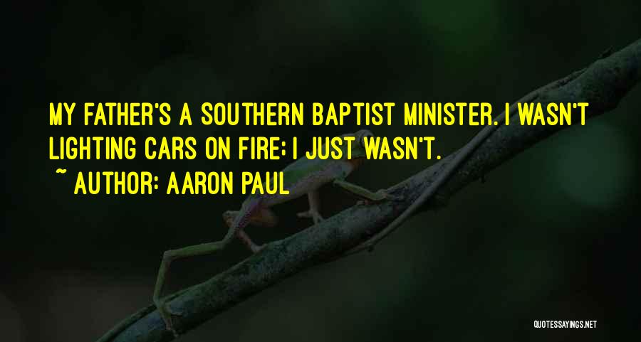 Aaron Paul Quotes: My Father's A Southern Baptist Minister. I Wasn't Lighting Cars On Fire; I Just Wasn't.
